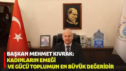 BAŞKAN MEHMET KIVRAK: KADINLARIN EMEĞİ VE G&Uuml;C&Uuml; TOPLUMUN EN B&Uuml;Y&Uuml;K DEĞERİDİR