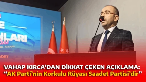 VAHAP KIRCA&rsquo;DAN DİKKAT &Ccedil;EKEN A&Ccedil;IKLAMA: &ldquo;AK Parti&rsquo;nin Korkulu R&uuml;yası Saadet Partisi&rsquo;dir&rdquo;