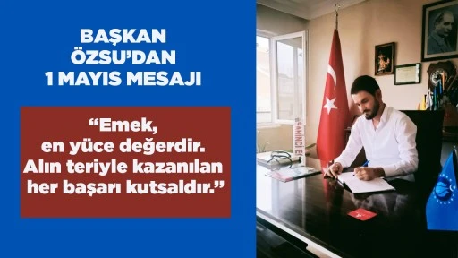 BAŞKAN &Ouml;ZSU&rsquo;DAN 1 MAYIS MESAJI