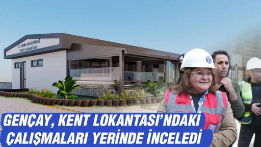 GEN&Ccedil;AY, KENT LOKANTASI&rsquo;NDAKİ &Ccedil;ALIŞMALARI YERİNDE İNCELEDİ