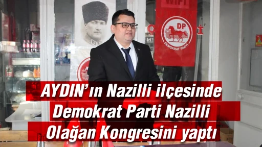 AYDIN&rsquo;ın Nazilli il&ccedil;esinde Demokrat Parti Nazilli Olağan Kongresini yaptı