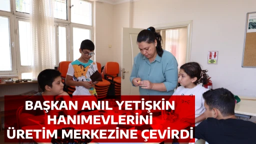 BAŞKAN ANIL YETİŞKİN HANIMEVLERİNİ &Uuml;RETİM MERKEZİNE &Ccedil;EVİRDİ