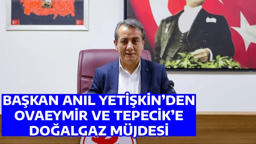 BAŞKAN ANIL YETİŞKİN&rsquo;DEN OVAEYMİR VE TEPECİK&rsquo;E DOĞALGAZ M&Uuml;JDESİ