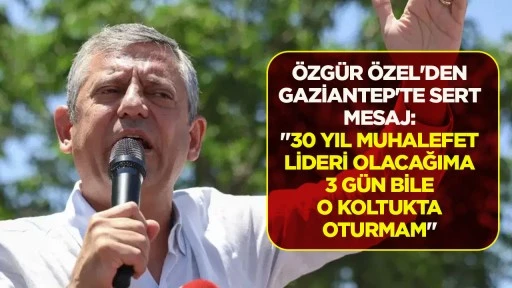 ÖZGÜR ÖZEL'DEN GAZİANTEP'TE SERT MESAJ: "30 YIL MUHALEFET LİDERİ OLACAĞIMA 3 GÜN BİLE O KOLTUKTA OTURMAM"