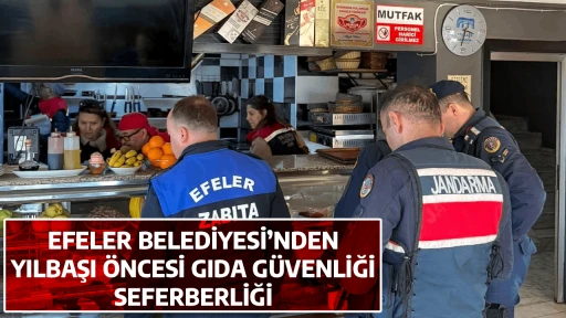 EFELER BELEDİYESİ&rsquo;NDEN YILBAŞI &Ouml;NCESİ GIDA G&Uuml;VENLİĞİ SEFERBERLİĞİ