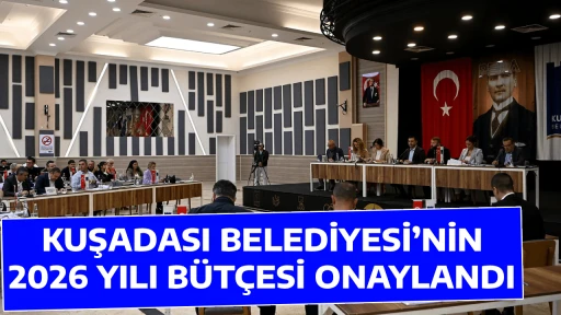 KUŞADASI BELEDİYESİ&rsquo;NİN 2026 YILI B&Uuml;T&Ccedil;ESİ ONAYLANDI