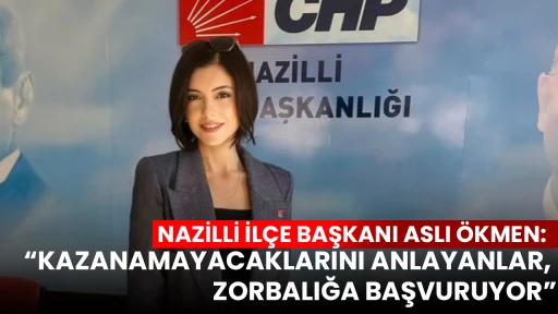 NAZİLLİ İL&Ccedil;E BAŞKANI ASLI &Ouml;KMEN: &ldquo;KAZANAMAYACAKLARINI ANLAYANLAR, ZORBALIĞA BAŞVURUYOR&rdquo;