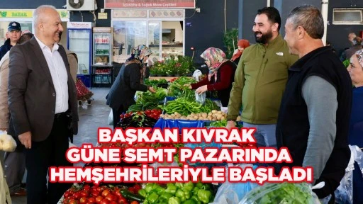 BAŞKAN KIVRAK G&Uuml;NE SEMT PAZARINDA HEMŞEHRİLERİYLE BAŞLADI