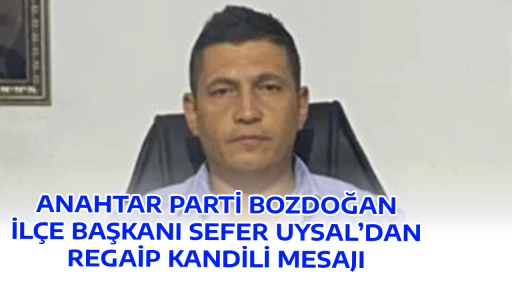 ANAHTAR PARTİ BOZDOĞAN İL&Ccedil;E BAŞKANI SEFER UYSAL&rsquo;DAN REGAİP KANDİLİ MESAJI