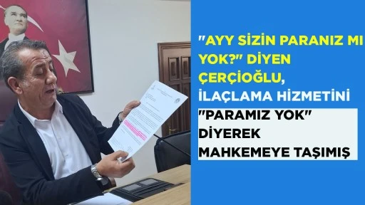 "AYY SİZİN PARANIZ MI YOK?" DİYEN &Ccedil;ER&Ccedil;İOĞLU, İLA&Ccedil;LAMA HİZMETİNİ "PARAMIZ YOK" DİYEREK MAHKEMEYE TAŞIMIŞ