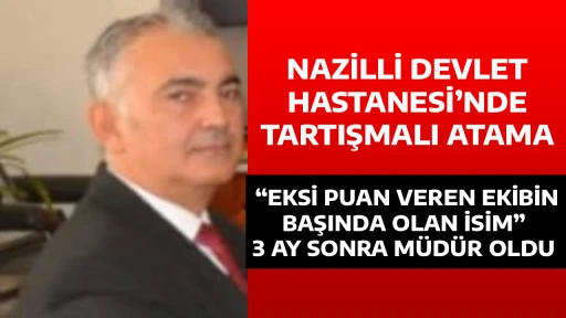NAZİLLİ DEVLET HASTANESİ&rsquo;NDE TARTIŞMALI ATAMA &ldquo;EKSİ PUAN VEREN EKİBİN BAŞINDA OLAN İSİM&rdquo; 3 AY SONRA M&Uuml;D&Uuml;R OLDU