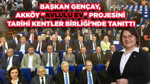 BAŞKAN GEN&Ccedil;AY, AKK&Ouml;Y "AVLULU EV" PROJESİNİ TARİHİ KENTLER BİRLİĞİ&rsquo;NDE TANITTI