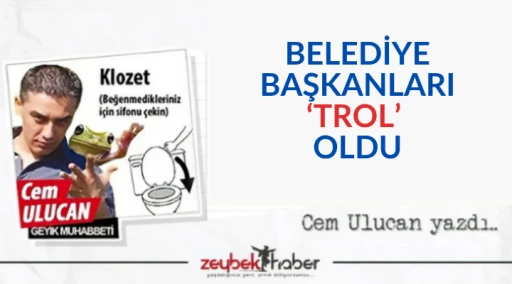 BELEDİYE BAŞKANLARI ‘TROL’ OLDU