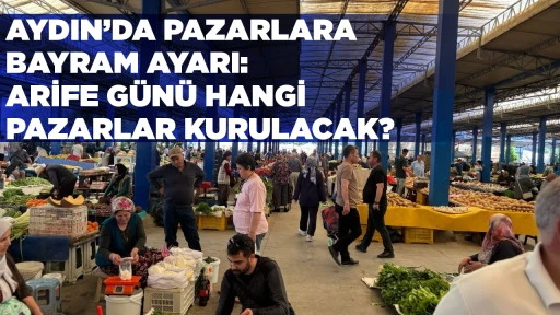 AYDIN&rsquo;DA PAZARLARA BAYRAM AYARI: ARİFE G&Uuml;N&Uuml; HANGİ PAZARLAR KURULACAK?