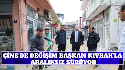 &Ccedil;İNE&rsquo;DE DEĞİŞİM BAŞKAN KIVRAK&rsquo;LA ARALIKSIZ S&Uuml;R&Uuml;YOR