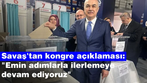 Savaş'tan kongre açıklaması: "Emin adımlarla ilerlemeye devam ediyoruz"