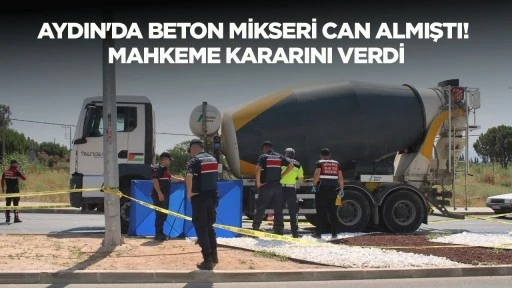 AYDIN'DA BETON MİKSERİ CAN ALMIŞTI! MAHKEME KARARINI VERDİ