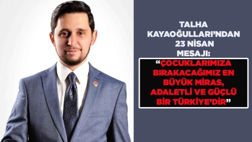 TALHA KAYAOĞULLARI&rsquo;NDAN 23 NİSAN MESAJI: &ldquo;&Ccedil;OCUKLARIMIZA BIRAKACAĞIMIZ EN B&Uuml;Y&Uuml;K MİRAS, ADALETLİ VE G&Uuml;&Ccedil;L&Uuml; BİR T&Uuml;RKİYE&rsquo;DİR&rdquo;