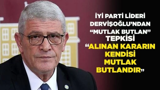 İYİ PARTİ LİDERİ DERVİŞOĞLU&rsquo;NDAN &ldquo;MUTLAK BUTLAN&rdquo; TEPKİSİ &ldquo;ALINAN KARARIN KENDİSİ MUTLAK BUTLANDIR&rdquo;