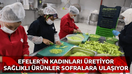 EFELER&rsquo;İN KADINLARI &Uuml;RETİYOR, SAĞLIKLI &Uuml;R&Uuml;NLER SOFRALARA ULAŞIYOR