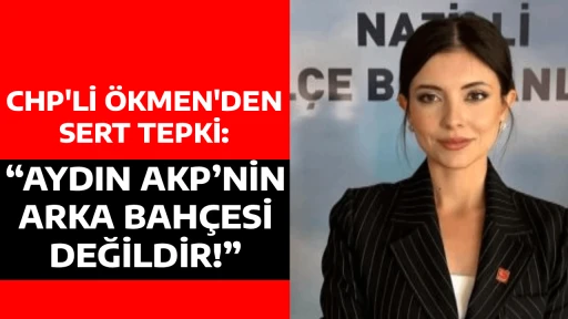 CHP'Lİ &Ouml;KMEN'DEN SERT TEPKİ: &ldquo;AYDIN AKP&rsquo;NİN ARKA BAH&Ccedil;ESİ DEĞİLDİR!&rdquo;
