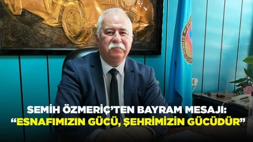 SEMİH &Ouml;ZMERİ&Ccedil;&rsquo;TEN BAYRAM MESAJI: &ldquo;ESNAFIMIZIN G&Uuml;C&Uuml;, ŞEHRİMİZİN G&Uuml;C&Uuml;D&Uuml;R&rdquo;