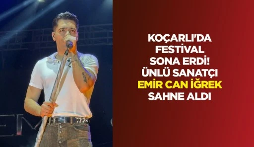 KO&Ccedil;ARLI'DA FESTİVAL SONA ERDİ! &Uuml;NL&Uuml; SANAT&Ccedil;I EMİR CAN İĞREK SAHNE ALDI