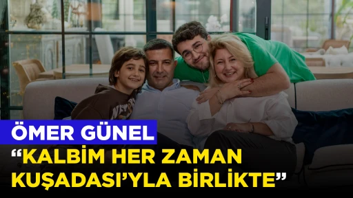 &Ouml;MER G&Uuml;NEL, &ldquo;KALBİM HER ZAMAN KUŞADASI&rsquo;YLA BİRLİKTE&rdquo;