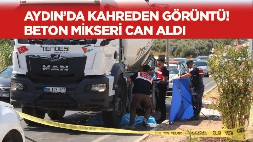 AYDIN&rsquo;DA KAHREDEN G&Ouml;R&Uuml;NT&Uuml;! BETON MİKSERİ CAN ALDI