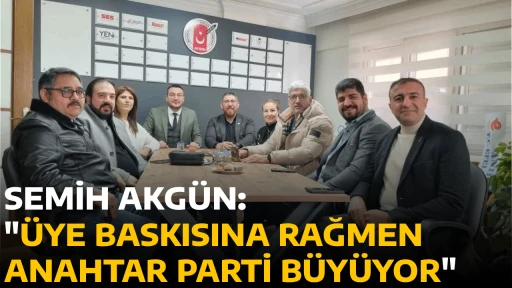 SEMİH AKG&Uuml;N, "&Uuml;YE BASKISINA RAĞMEN ANAHTAR PARTİ B&Uuml;Y&Uuml;YOR"