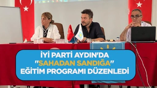 İYİ PARTİ AYDIN'DA "SAHADAN SANDIĞA" EĞİTİM PROGRAMI D&Uuml;ZENLEDİ