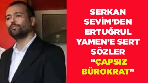 SERKAN SEVİM&rsquo;DEN ERTUĞRUL YAMEN&rsquo;E SERT S&Ouml;ZLER &ldquo;&Ccedil;APSIZ B&Uuml;ROKRAT&rdquo;