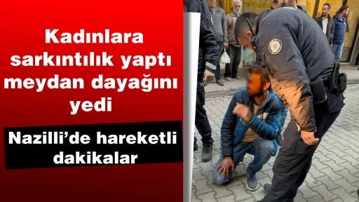 Kadınlara sarkıntılık yaptı meydan dayağını yedi: Nazilli&rsquo;de hareketli dakikalar