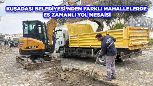 KUŞADASI BELEDİYESİ&rsquo;NDEN FARKLI MAHALLELERDE EŞ ZAMANLI YOL MESAİSİ