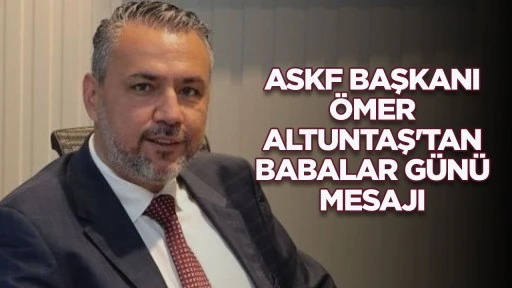 ASKF BAŞKANI &Ouml;MER ALTUNTAŞ'TAN BABALAR G&Uuml;N&Uuml; MESAJI