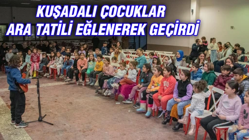 KUŞADALI ÇOCUKLAR ARA TATİLİ EĞLENEREK GEÇİRDİ