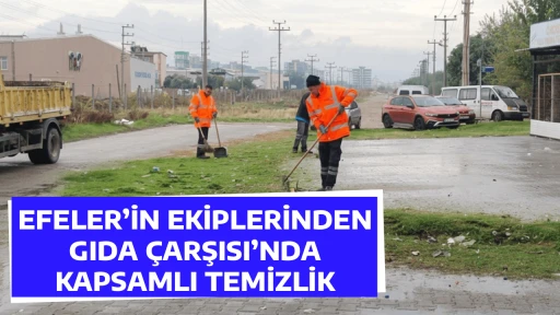 EFELER&rsquo;İN EKİPLERİNDEN GIDA &Ccedil;ARŞISI&rsquo;NDA KAPSAMLI TEMİZLİK