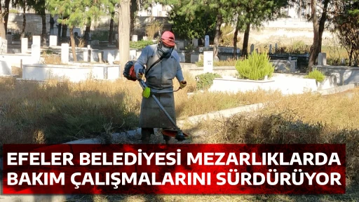 EFELER BELEDİYESİ MEZARLIKLARDA BAKIM &Ccedil;ALIŞMALARINI S&Uuml;RD&Uuml;R&Uuml;YOR