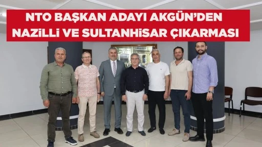 NTO BAŞKAN ADAYI AKG&Uuml;N&rsquo;DEN NAZiLLi VE SULTANHiSAR &Ccedil;IKARMASI