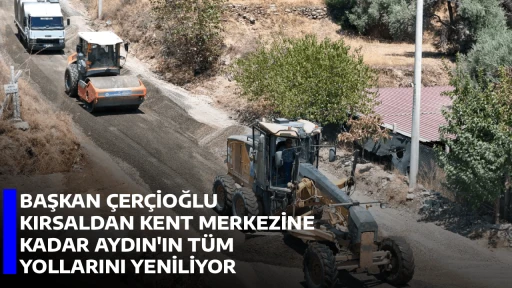 BAŞKAN &Ccedil;ER&Ccedil;İOĞLU KIRSALDAN KENT MERKEZİNE KADAR AYDIN'IN T&Uuml;M YOLLARINI YENİLİYOR