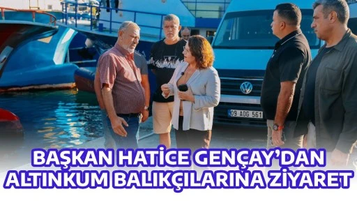 BAŞKAN HATİCE GEN&Ccedil;AY&rsquo;DAN ALTINKUM BALIK&Ccedil;ILARINA ZİYARET