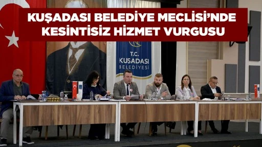 KUŞADASI BELEDİYE MECLİSİ&rsquo;NDE KESİNTİSİZ HİZMET VURGUSU