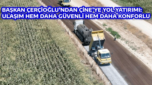 BAŞKAN &Ccedil;ER&Ccedil;İOĞLU&rsquo;NDAN &Ccedil;İNE&rsquo;YE YOL YATIRIMI: ULAŞIM HEM DAHA G&Uuml;VENLİ HEM DAHA KONFORLU