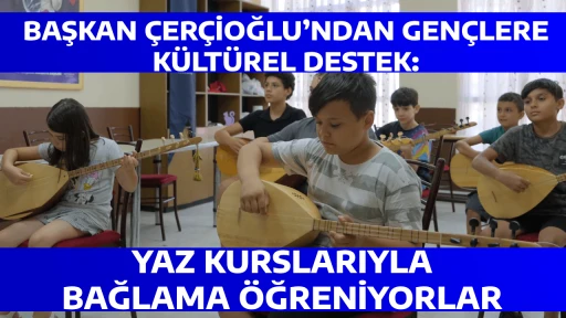 BAŞKAN &Ccedil;ER&Ccedil;İOĞLU&rsquo;NDAN GEN&Ccedil;LERE K&Uuml;LT&Uuml;REL DESTEK: YAZ KURSLARIYLA BAĞLAMA &Ouml;ĞRENİYORLAR