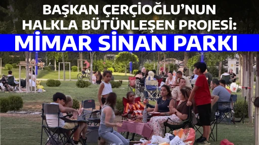 BAŞKAN &Ccedil;ER&Ccedil;İOĞLU&rsquo;NUN HALKLA B&Uuml;T&Uuml;NLEŞEN PROJESİ: MİMAR SİNAN PARKI