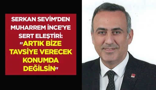 SERKAN SEVİM'DEN MUHARREM İNCE'YE SERT ELEŞTİRİ: "ARTIK BİZE TAVSİYE VERECEK KONUMDA DEĞİLSİN"