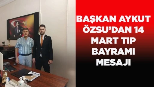 BAŞKAN AYKUT &Ouml;ZSU&rsquo;DAN 14 MART TIP BAYRAMI MESAJI