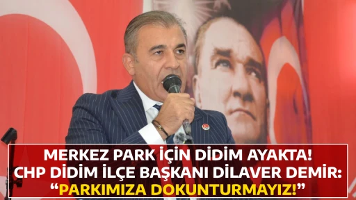 MERKEZ PARK İ&Ccedil;İN DİDİM AYAKTA! CHP DİDİM İL&Ccedil;E BAŞKANI DİLAVER DEMİR: &ldquo;PARKIMIZA DOKUNTURMAYIZ!&rdquo;