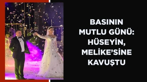 BASININ MUTLU G&Uuml;N&Uuml;: H&Uuml;SEYİN, MELİKE&rsquo;SİNE KAVUŞTU