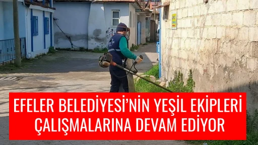 EFELER BELEDİYESİ&rsquo;NİN YEŞİL EKİPLERİ &Ccedil;ALIŞMALARINA DEVAM EDİYOR